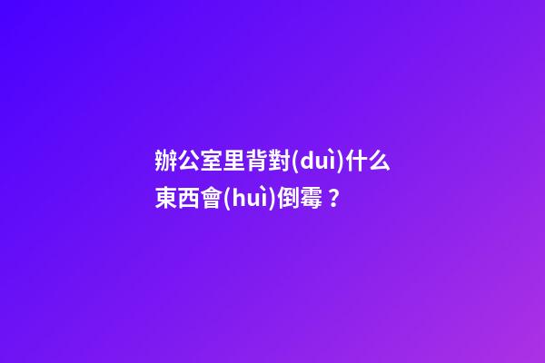 辦公室里背對(duì)什么東西會(huì)倒霉？